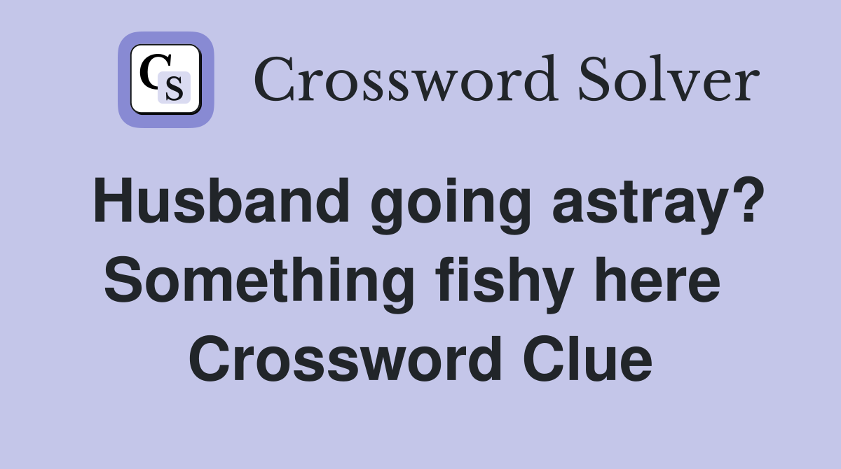Husband going astray? Something fishy here  Crossword Clue