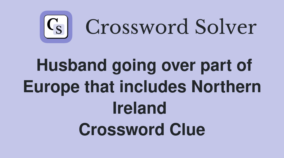 Husband going over part of Europe that includes Northern Ireland  Crossword Clue