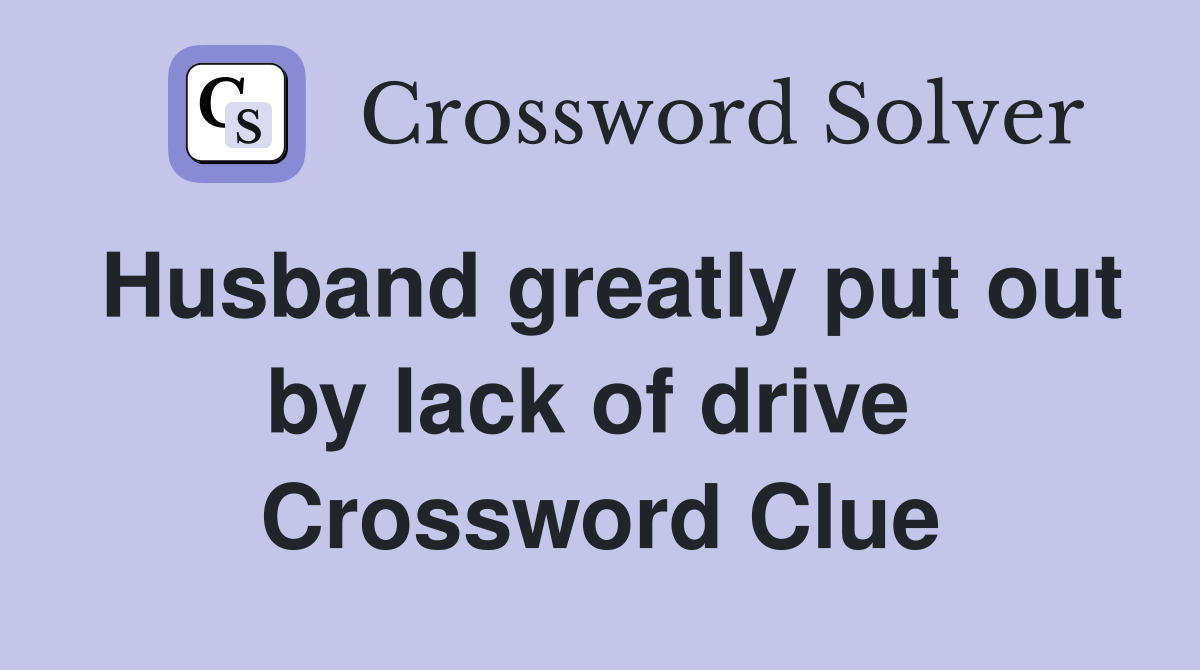 Husband greatly put out by lack of drive  Crossword Clue