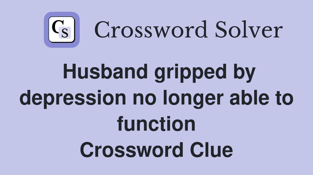 Husband gripped by depression no longer able to function Crossword Clue