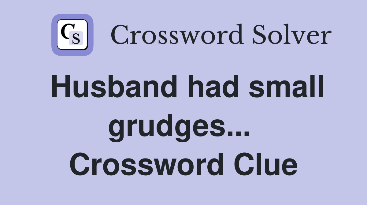 Husband had small grudges...  Crossword Clue