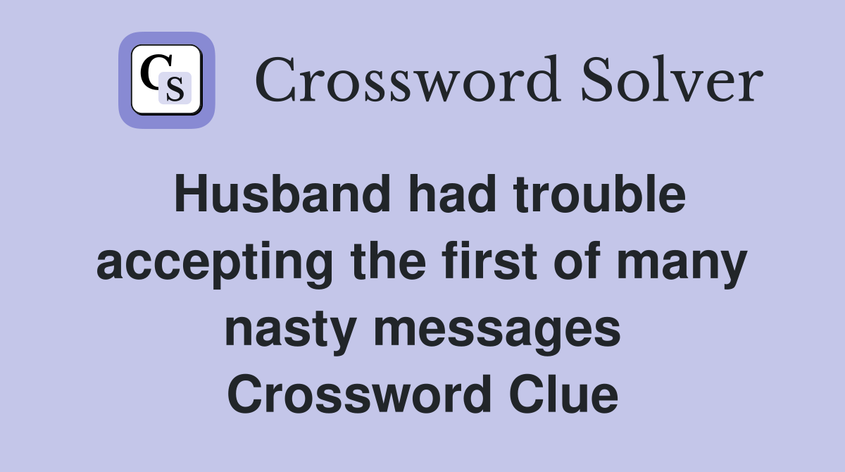 Husband had trouble accepting the first of many nasty messages Crossword Clue
