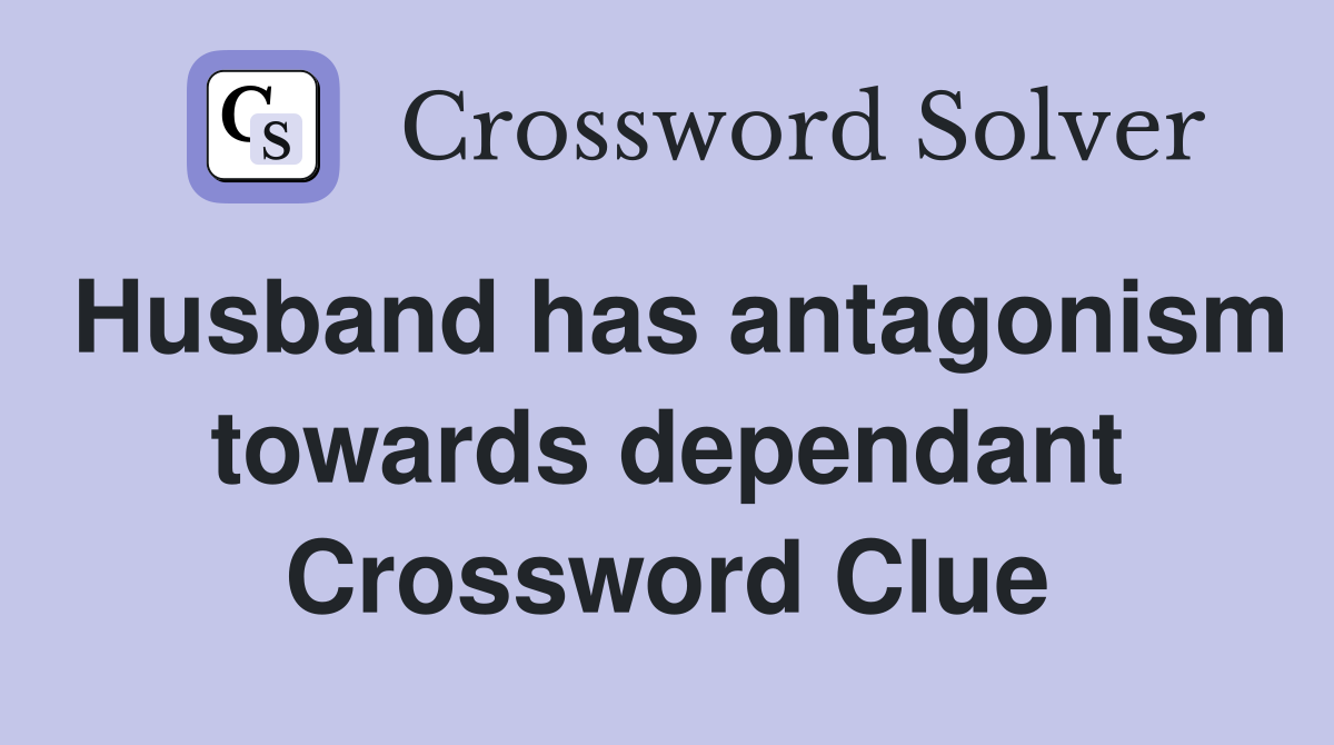 Husband has antagonism towards dependant Crossword Clue