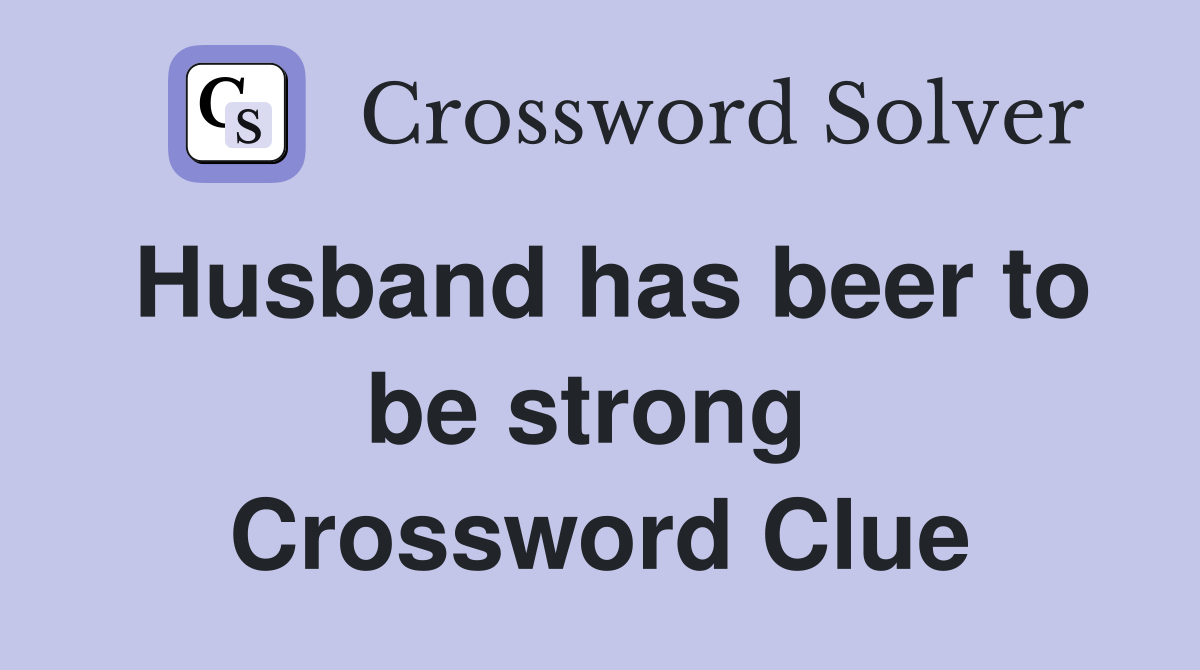 Husband has beer to be strong  Crossword Clue