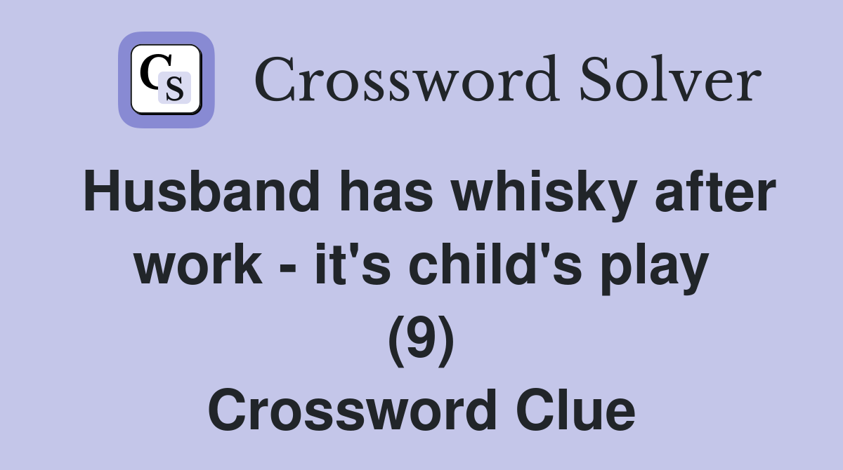 Husband has whisky after work - it's child's play (9) Crossword Clue