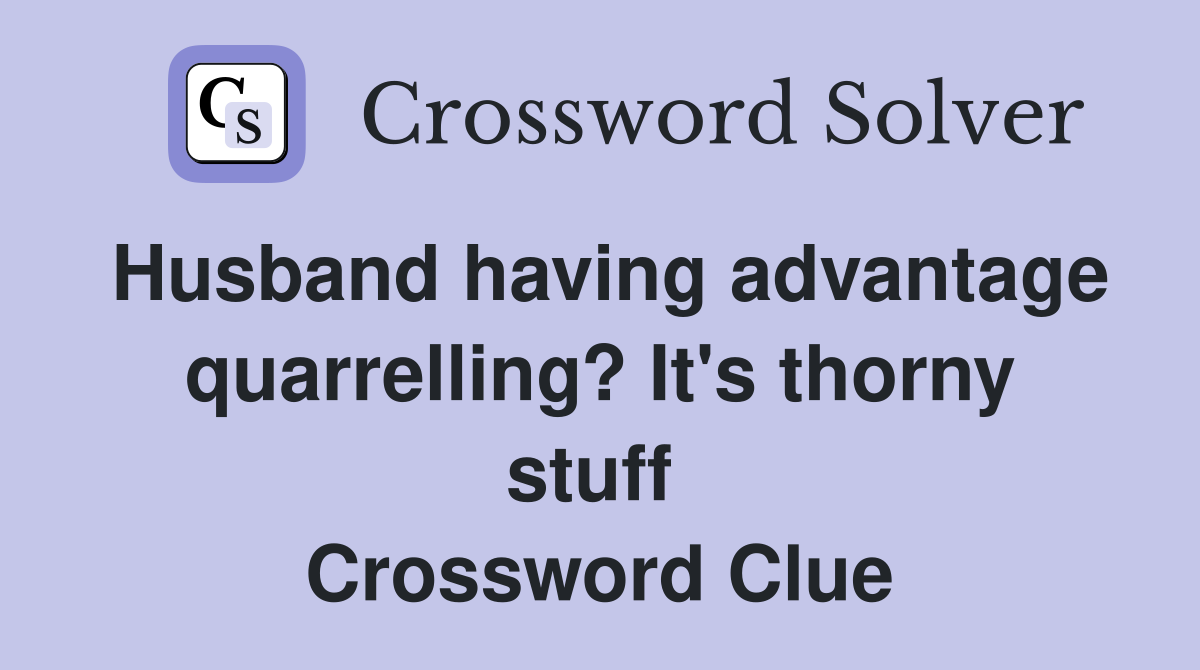 Husband having advantage quarrelling? It's thorny stuff  Crossword Clue