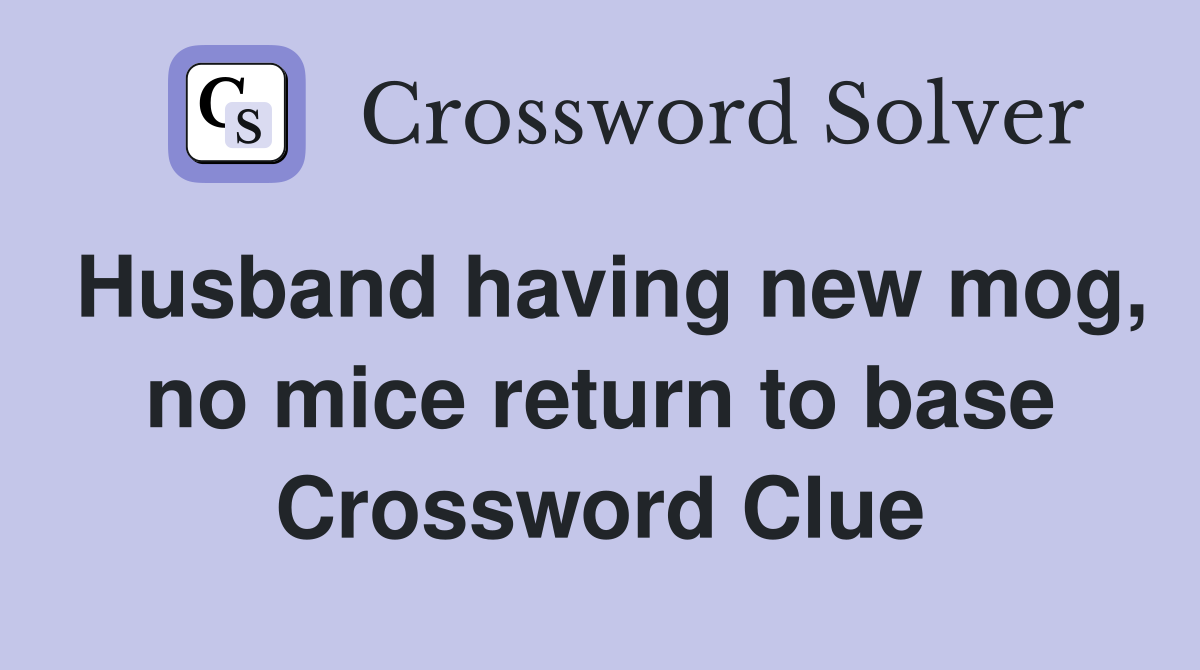 Husband having new mog, no mice return to base Crossword Clue