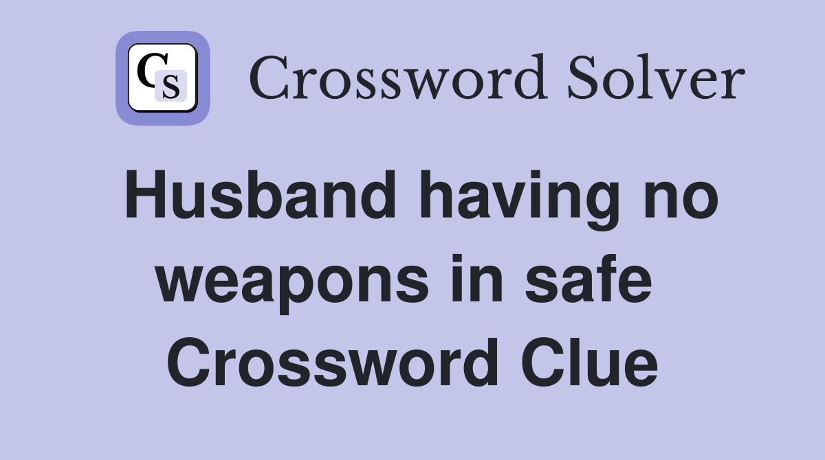 Husband having no weapons in safe  Crossword Clue