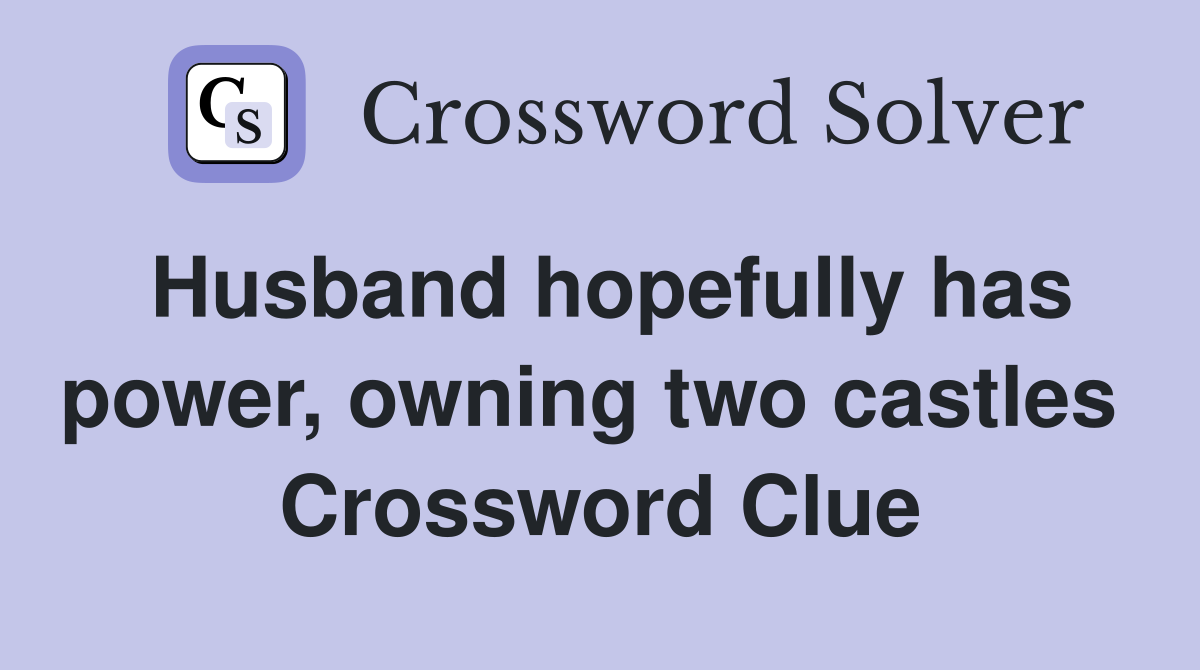Husband hopefully has power, owning two castles  Crossword Clue