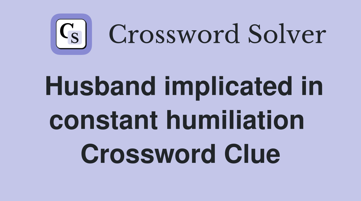 Husband implicated in constant humiliation  Crossword Clue