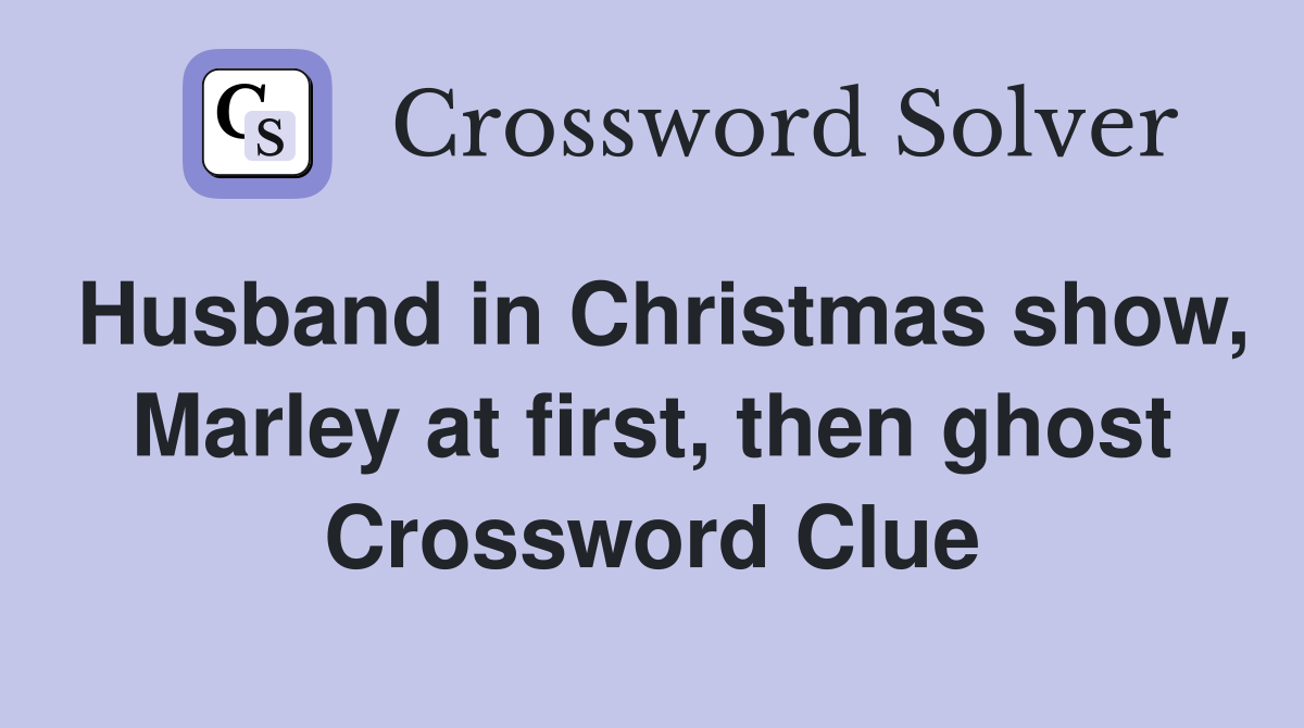 Husband in Christmas show, Marley at first, then ghost Crossword Clue