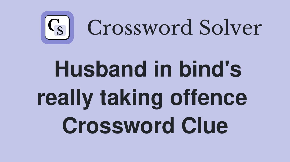 Husband in bind's really taking offence  Crossword Clue