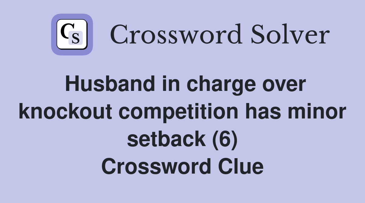 Husband in charge over knockout competition has minor setback (6) Crossword Clue