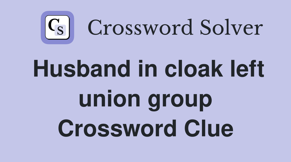 Husband in cloak left union group Crossword Clue