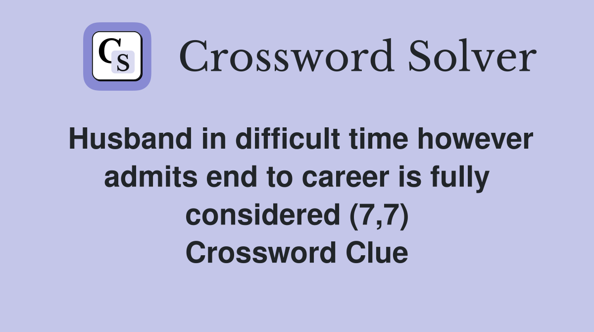 Husband in difficult time however admits end to career is fully considered (7,7) Crossword Clue