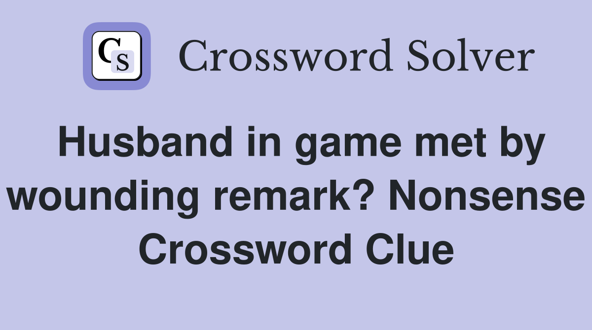 Husband in game met by wounding remark? Nonsense Crossword Clue