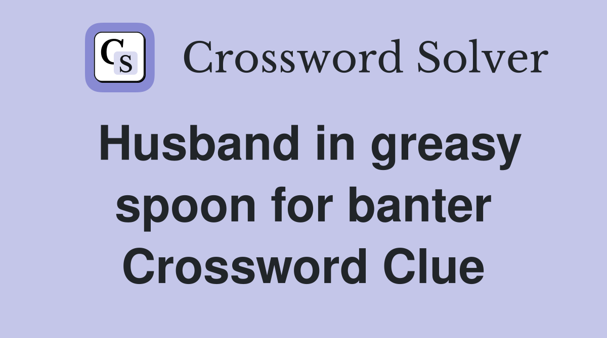 Husband in greasy spoon for banter Crossword Clue