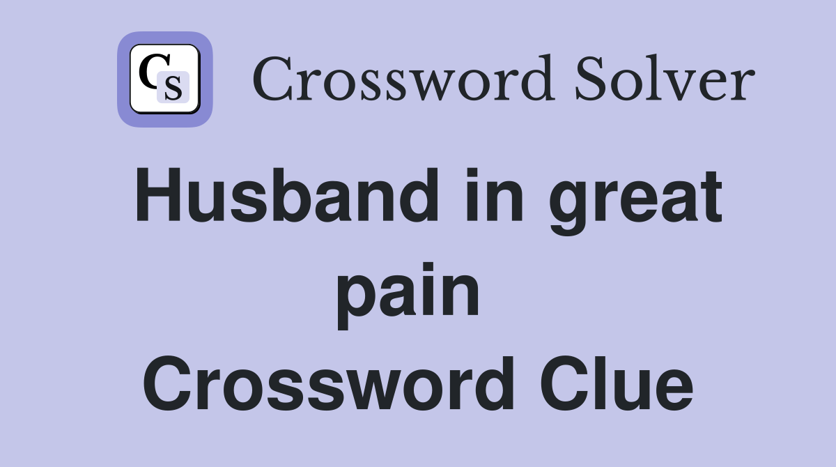 Husband in great pain  Crossword Clue