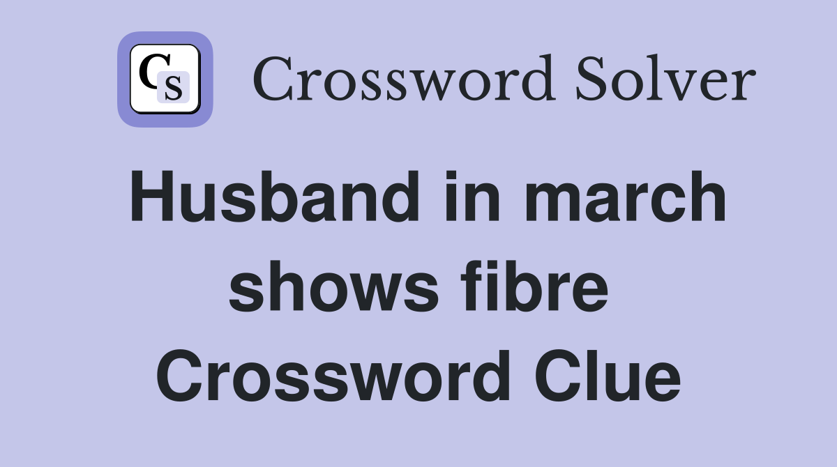 Husband in march shows fibre Crossword Clue
