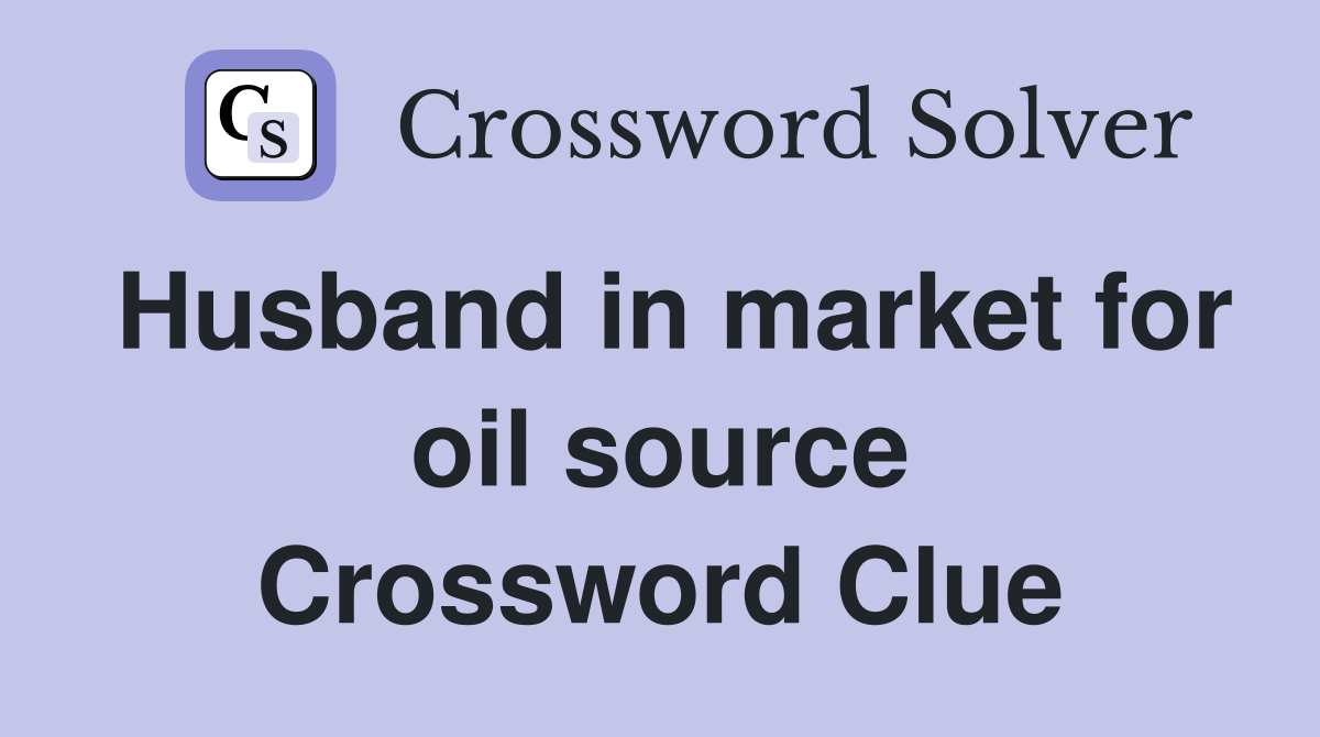 Husband in market for oil source Crossword Clue