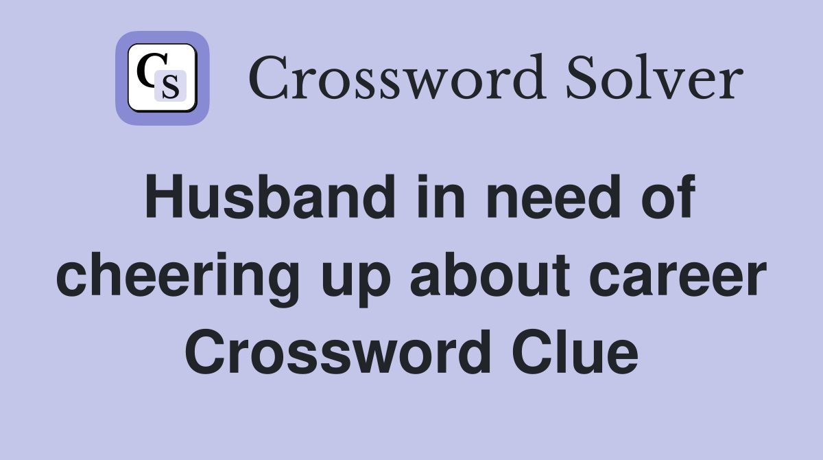 Husband in need of cheering up about career Crossword Clue