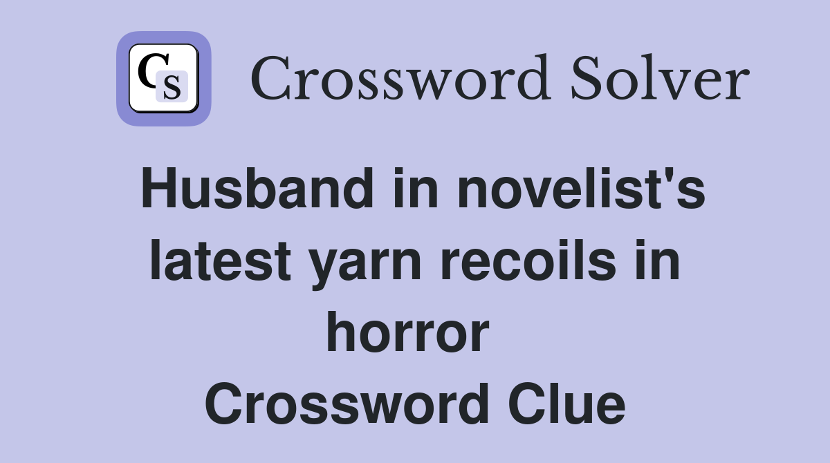 Husband in novelist's latest yarn recoils in horror  Crossword Clue