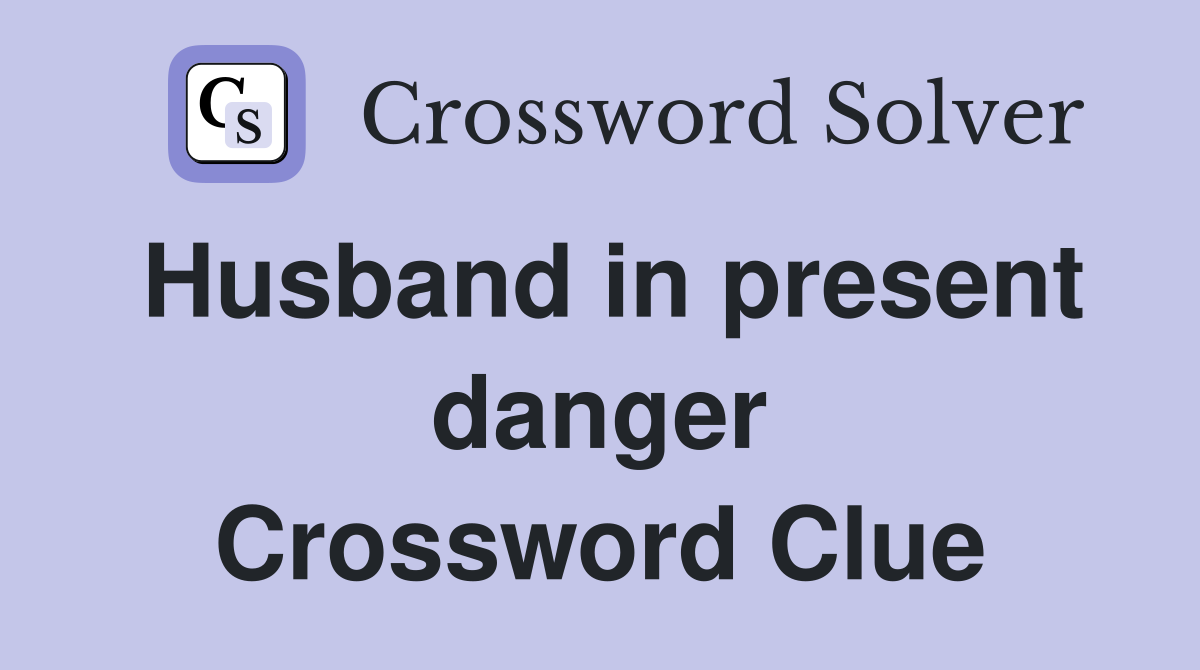 Husband in present danger Crossword Clue