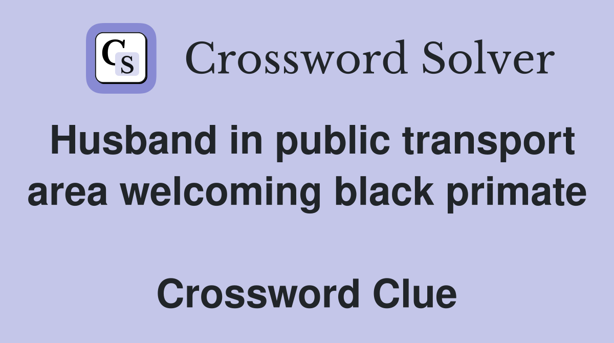 Husband in public transport area welcoming black primate  Crossword Clue