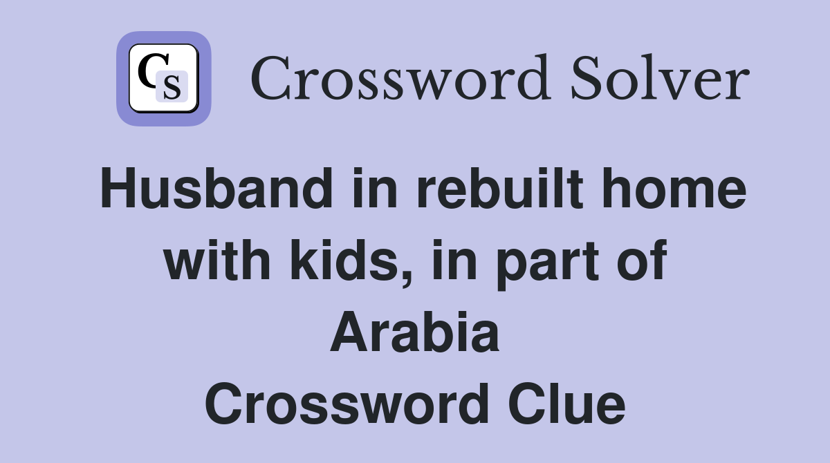Husband in rebuilt home with kids, in part of Arabia Crossword Clue