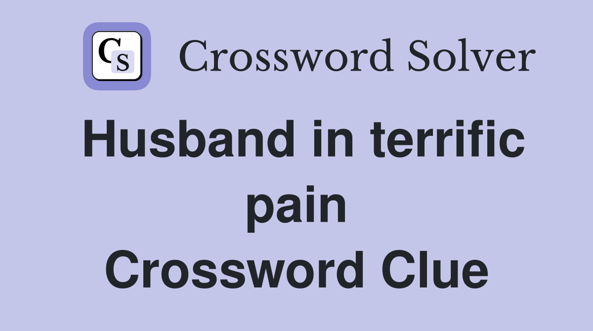 Husband in terrific pain Crossword Clue