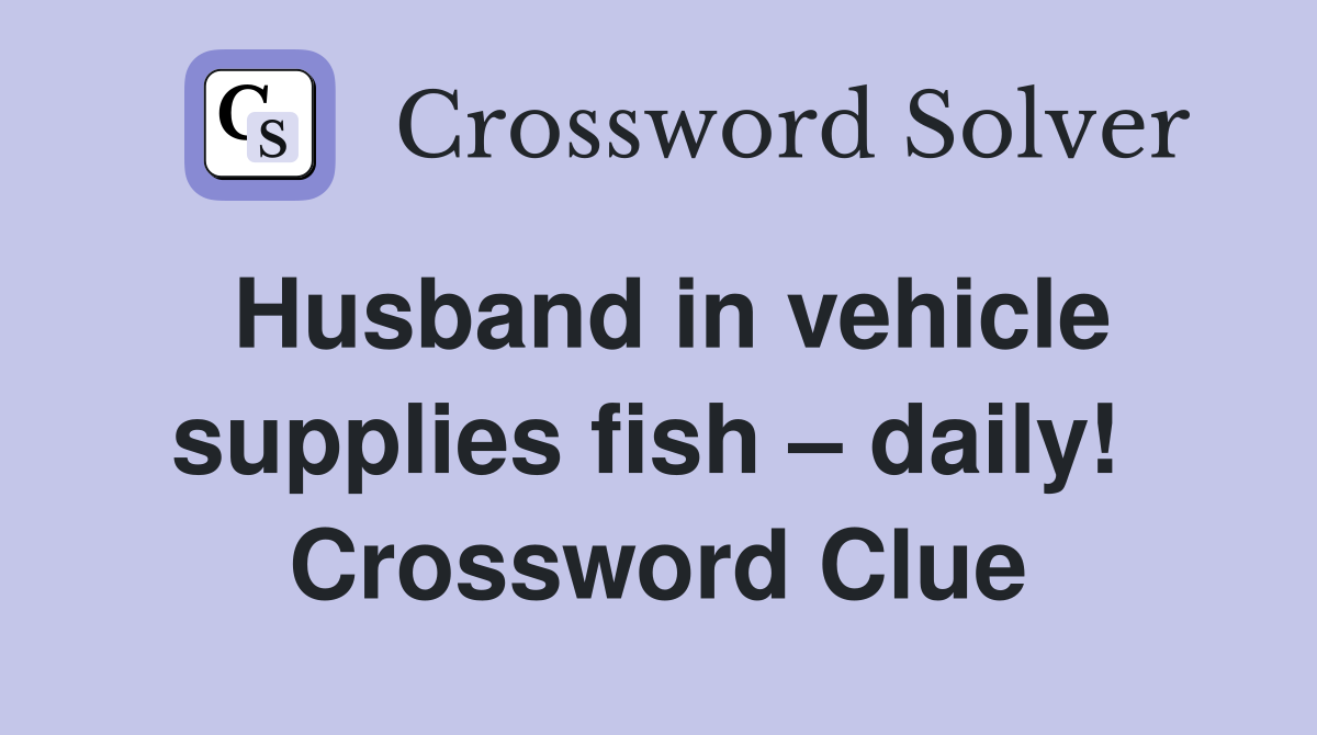 Husband in vehicle supplies fish – daily!  Crossword Clue