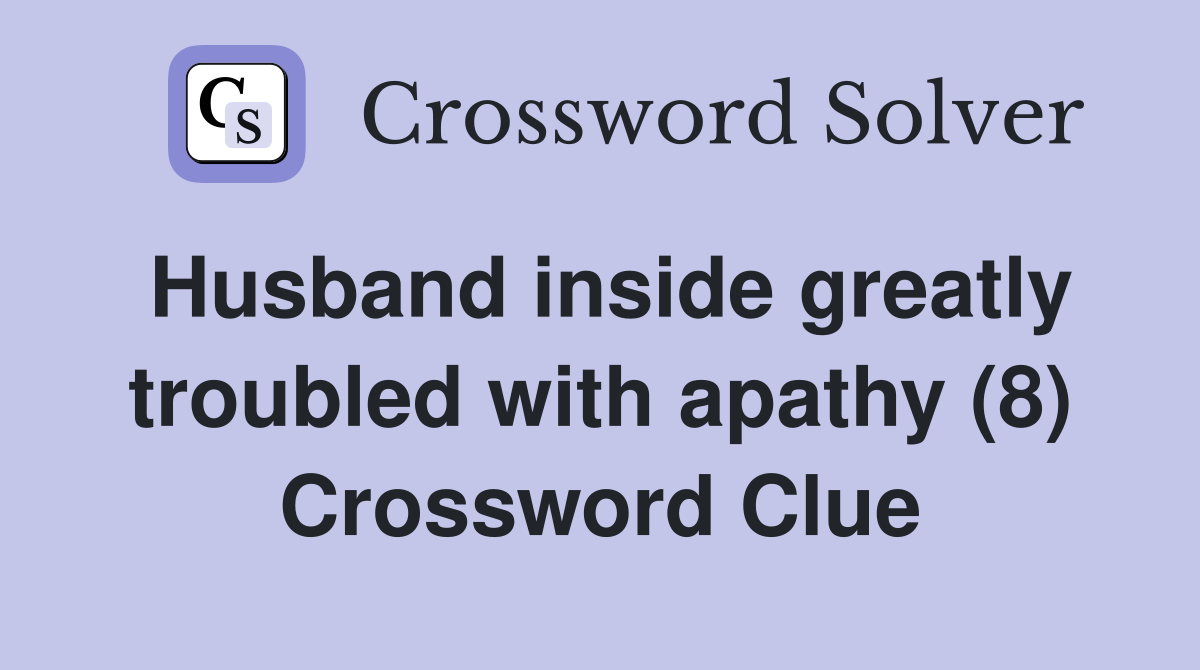 Husband inside greatly troubled with apathy (8) Crossword Clue