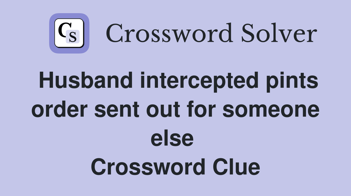 Husband intercepted pints order sent out for someone else  Crossword Clue