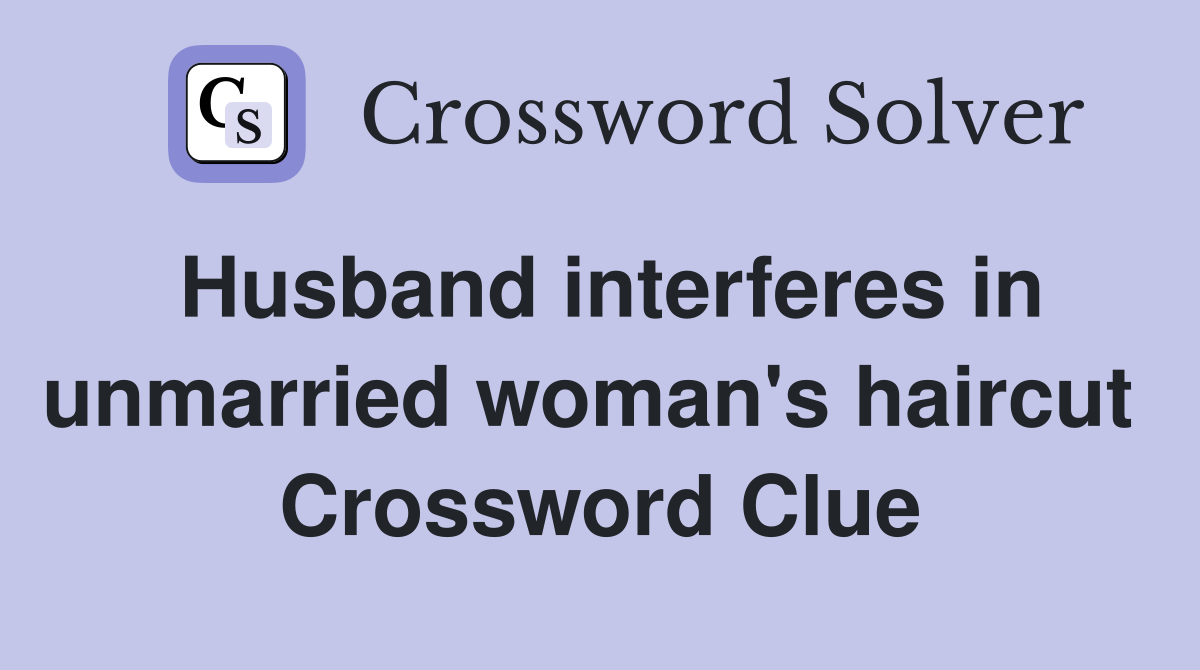 Husband interferes in unmarried woman's haircut  Crossword Clue