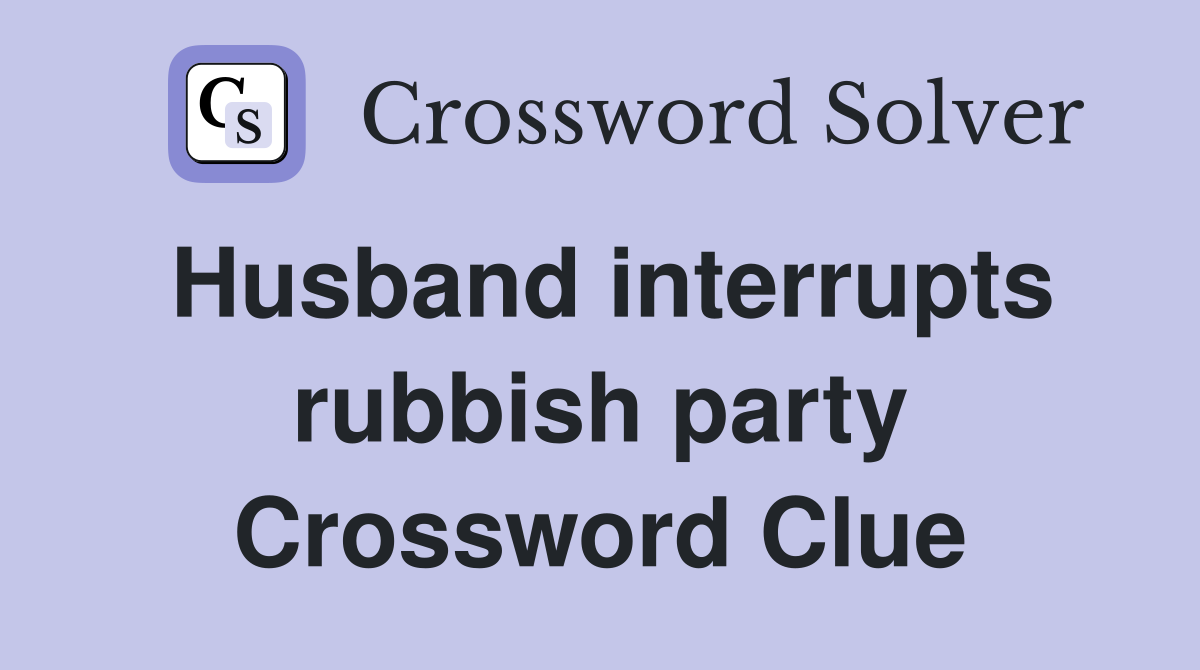 Husband interrupts rubbish party Crossword Clue