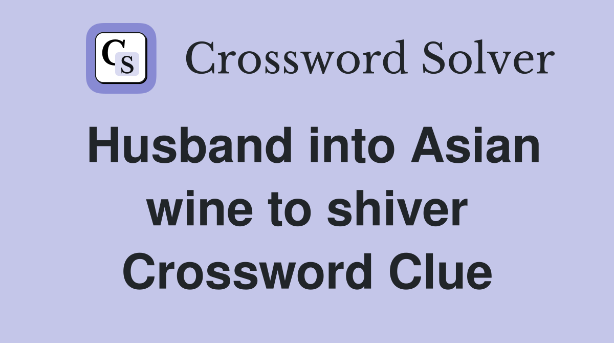 Husband into Asian wine to shiver Crossword Clue
