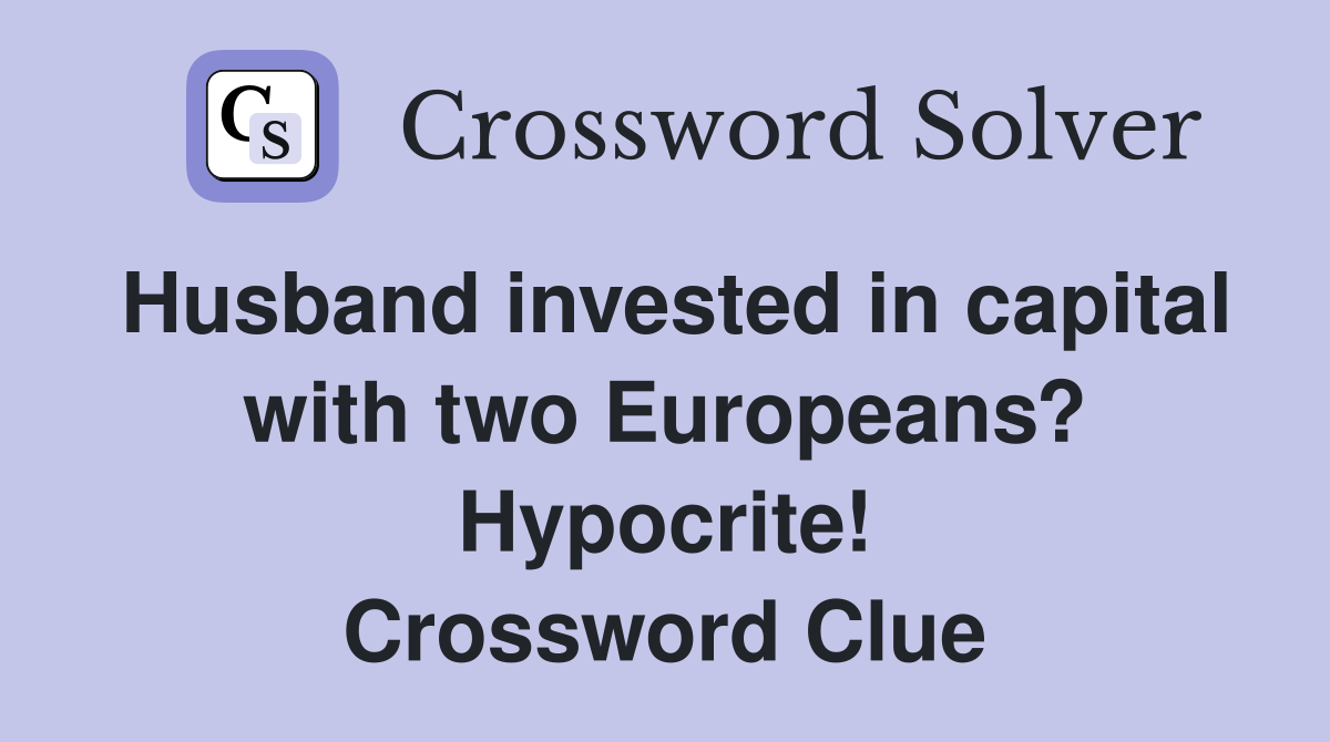 Husband invested in capital with two Europeans? Hypocrite! Crossword Clue
