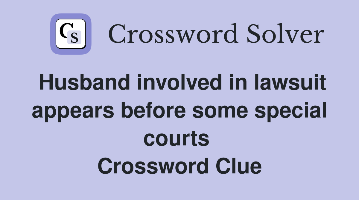 Husband involved in lawsuit appears before some special courts  Crossword Clue