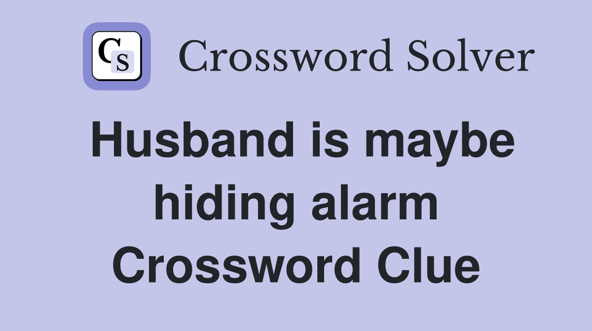 Husband is maybe hiding alarm Crossword Clue