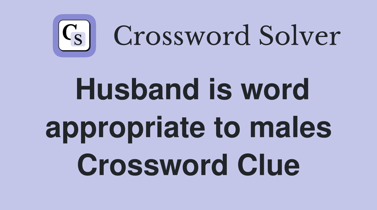 Husband is word appropriate to males Crossword Clue