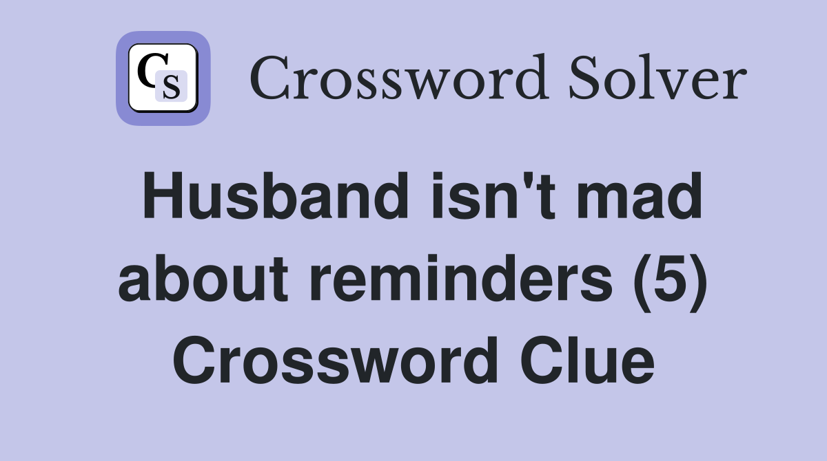 Husband isn't mad about reminders (5) Crossword Clue