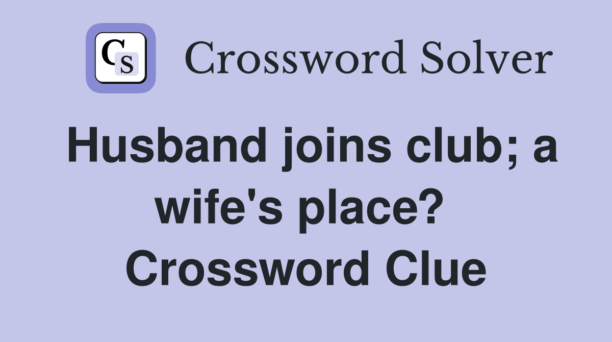Husband joins club; a wife's place?  Crossword Clue