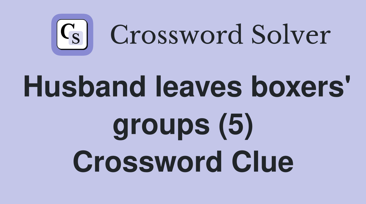 Husband leaves boxers' groups (5) Crossword Clue