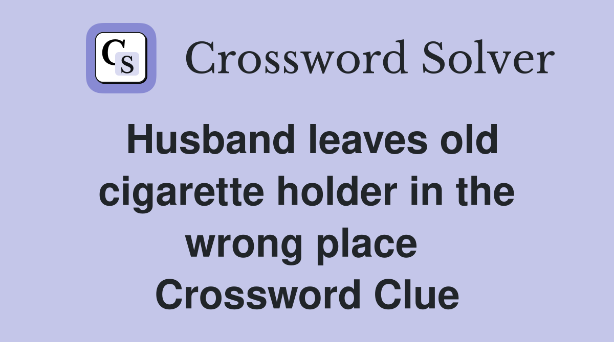 Husband leaves old cigarette holder in the wrong place  Crossword Clue