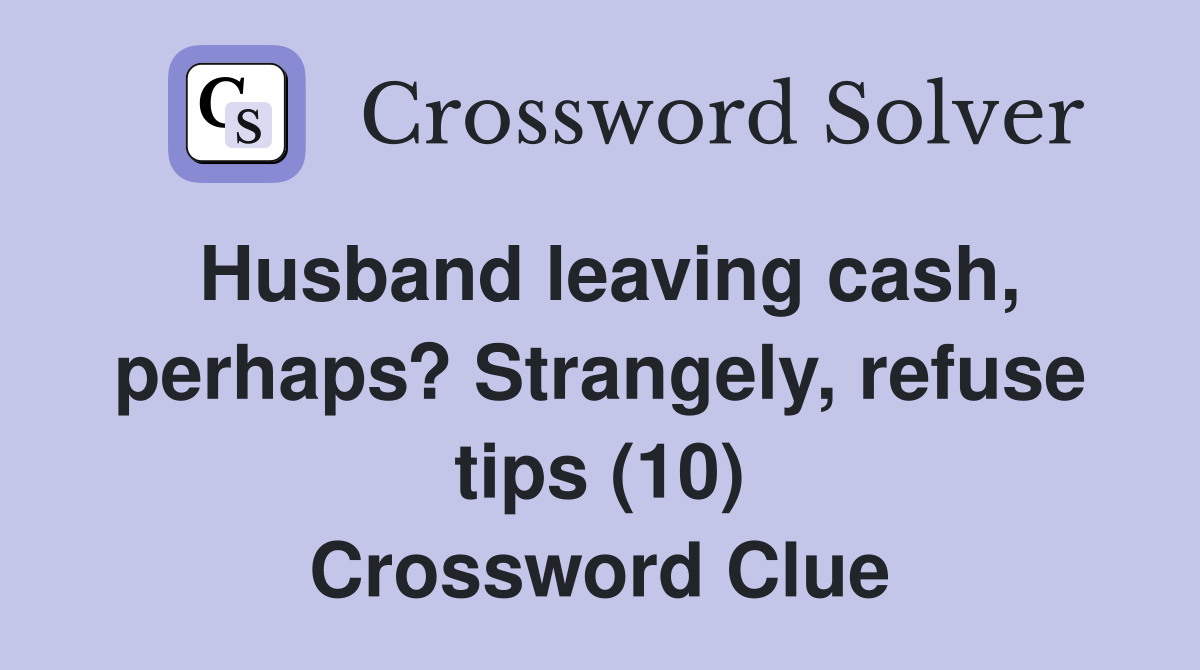 Husband leaving cash, perhaps? Strangely, refuse tips (10) Crossword Clue