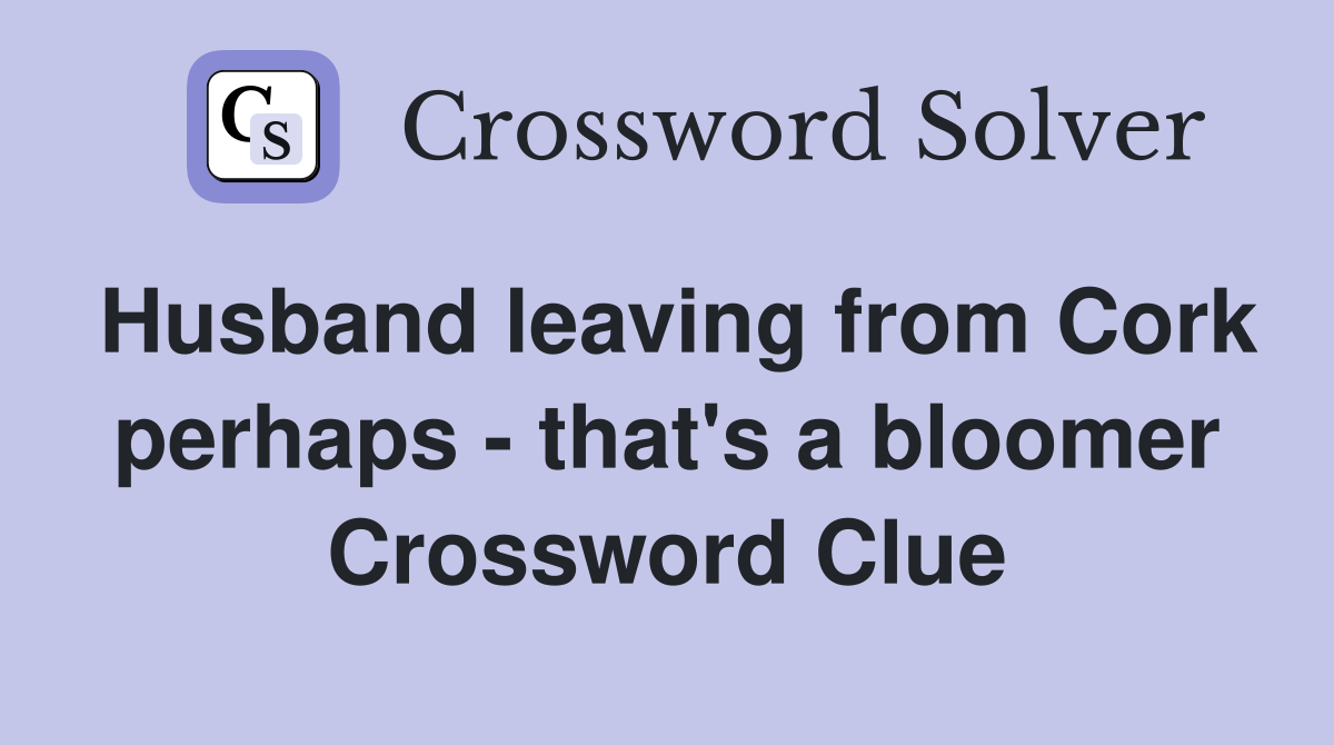 Husband leaving from Cork perhaps - that's a bloomer Crossword Clue