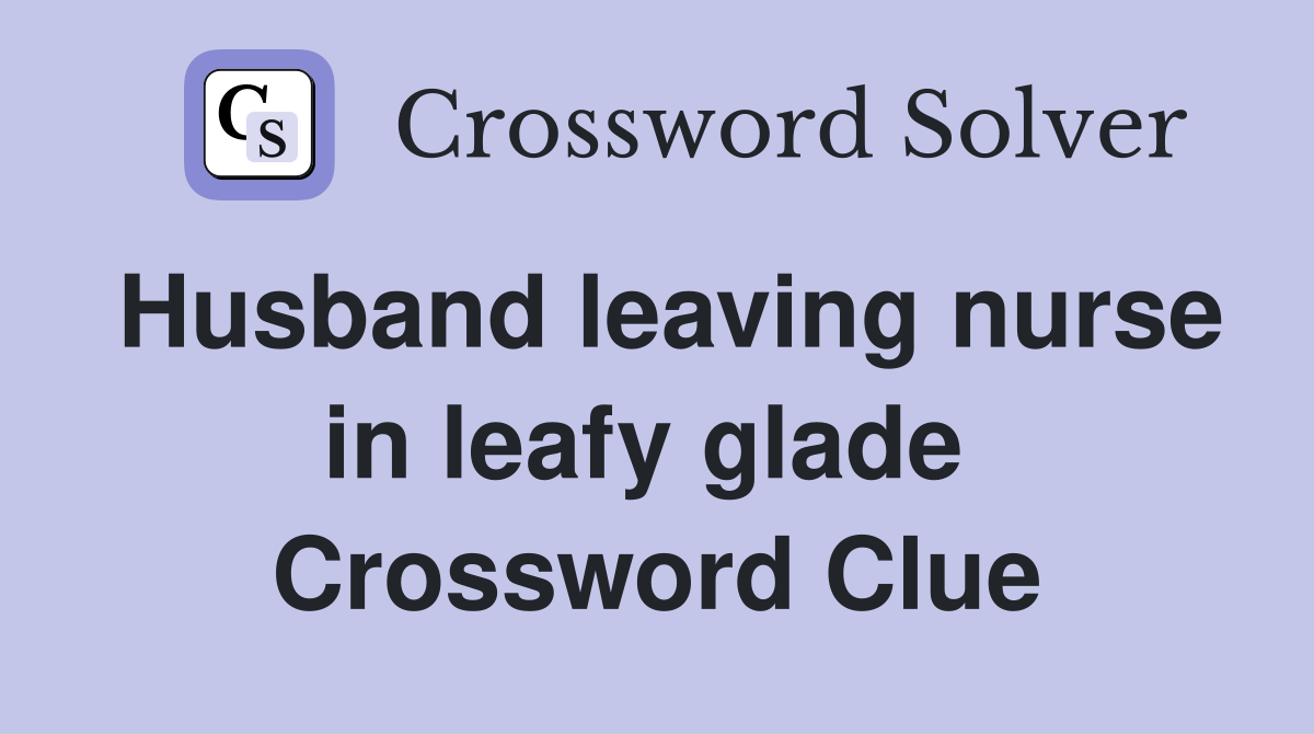 Husband leaving nurse in leafy glade  Crossword Clue
