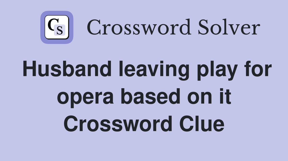 Husband leaving play for opera based on it Crossword Clue