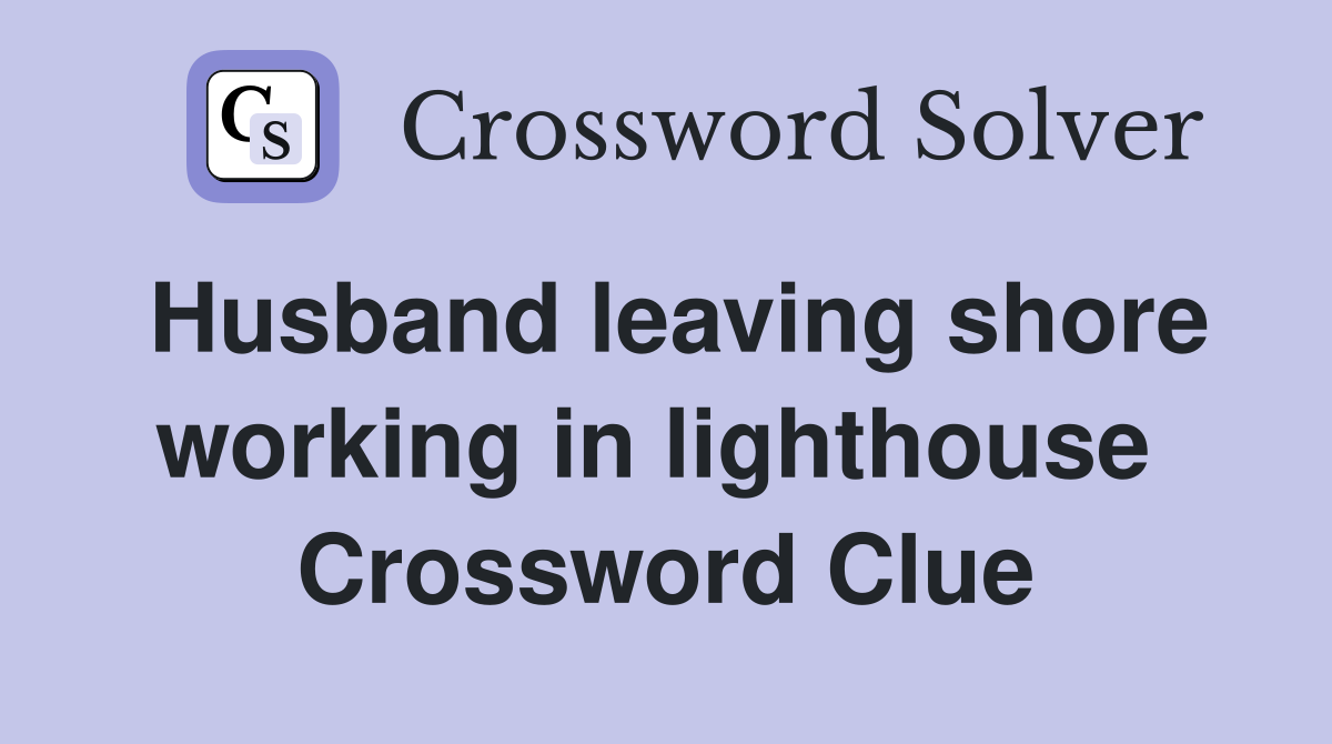 Husband leaving shore working in lighthouse  Crossword Clue