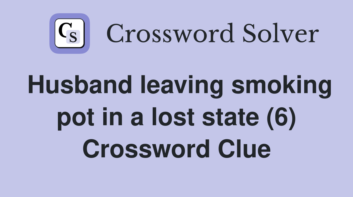 Husband leaving smoking pot in a lost state (6) Crossword Clue